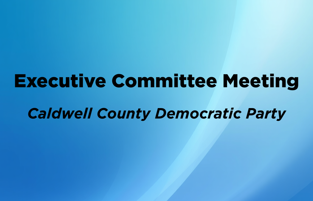 CCDP Executive Committee Meeting · Caldwell County Democrats