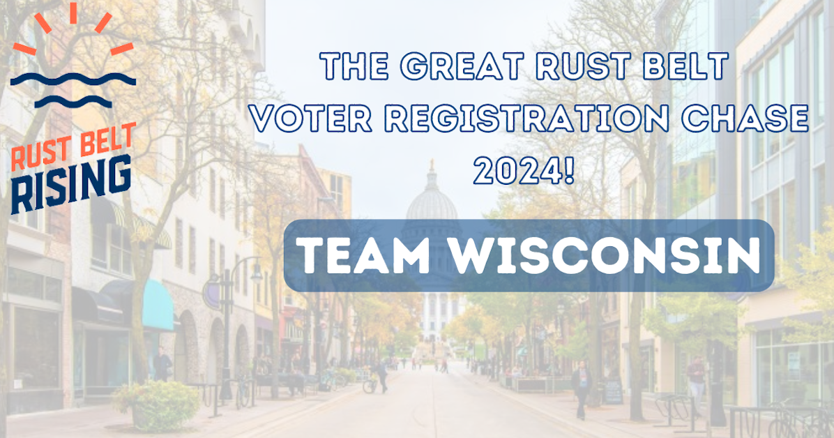The Great Rust Belt Voter Registration Chase - Wisconsin · Rust Belt Rising