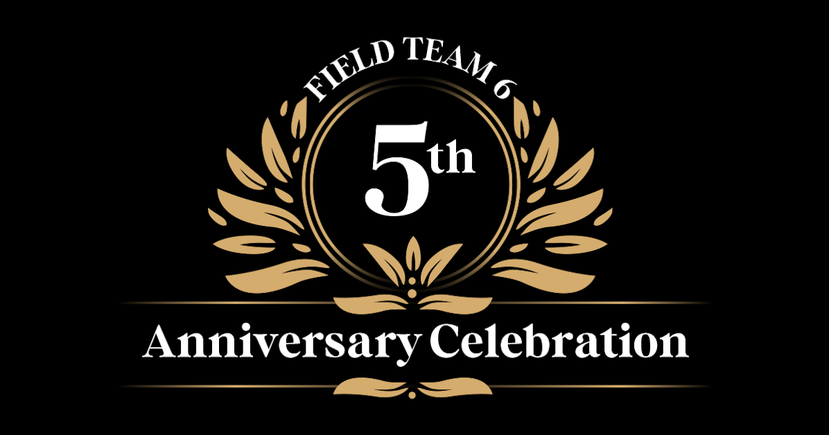 5th Anniversary Celebration for Field Team 6! · Field Team 6